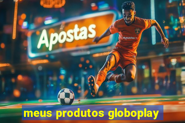 meus produtos globoplay